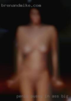 Penis pussy in ass big fuckgirlsing in South Plainfield.